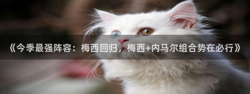 长征娱乐娱乐：《今季最强阵容：梅西回归，梅西+内马尔组合势在
