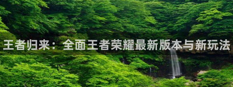 长征娱乐游戏：王者归来：全面王者荣耀最新版本与新玩法