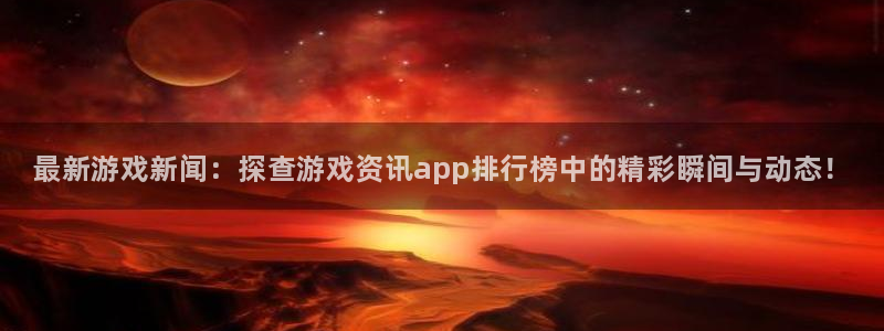 长征娱乐注册官方登录app：最新游戏新闻：探查游戏资讯app