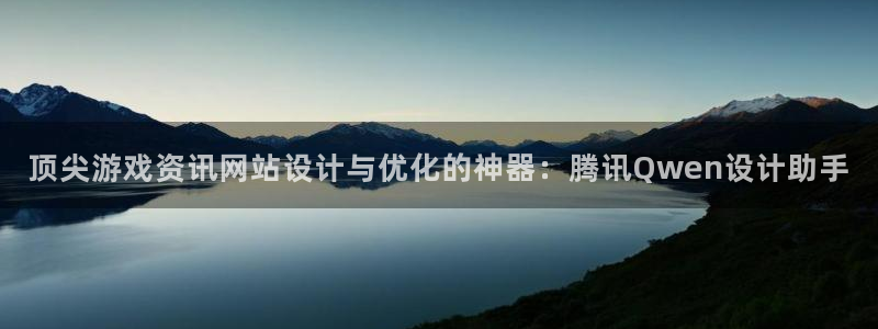 长征娱乐娱乐：顶尖游戏资讯网站设计与优化的神器：腾讯Qwen