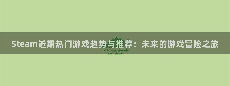 长征娱乐app下载：Steam近期热门游戏趋势与推荐：未来的