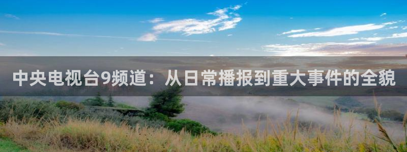 袋鼠直播体育直播入口：中央电视台9频道：从日常播报到重大事件的全貌