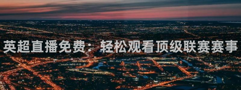 袋鼠体育免费直播：英超直播免费：轻松观看顶级联赛赛事