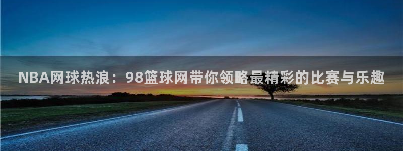 袋鼠直播nba免费观看足球：NBA网球热浪：98篮球网带你领略最精彩的比赛与乐趣